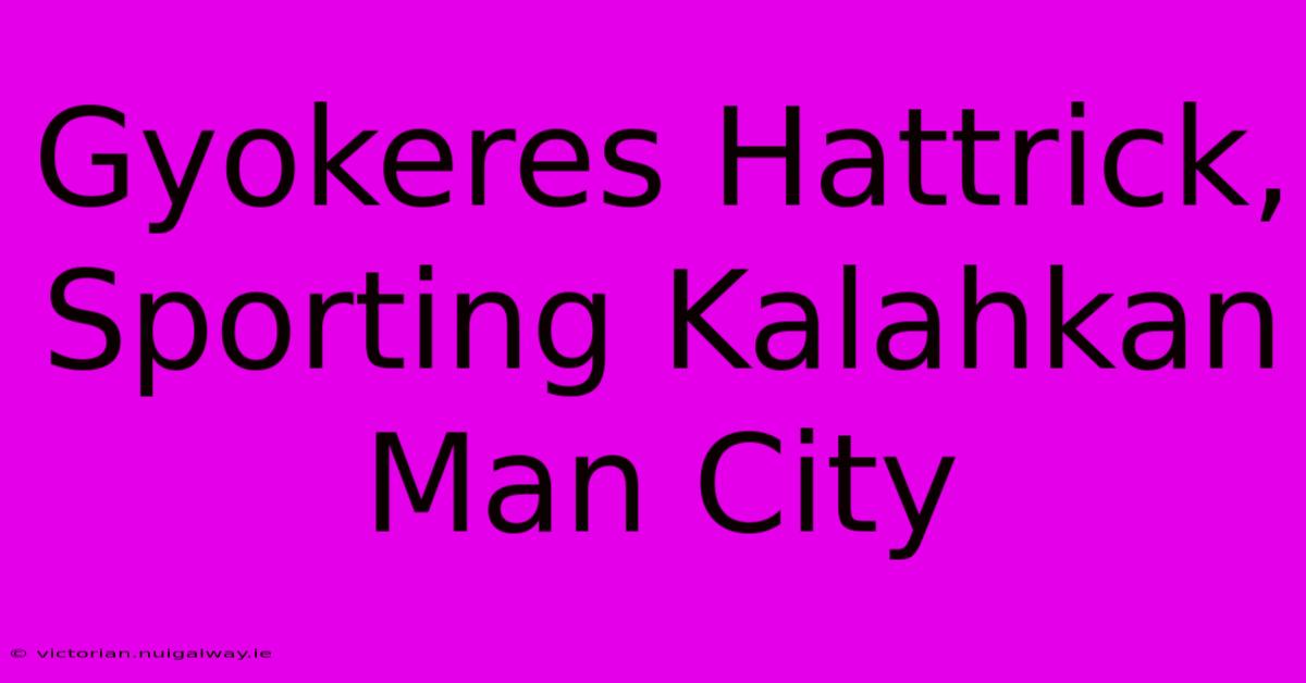 Gyokeres Hattrick, Sporting Kalahkan Man City 