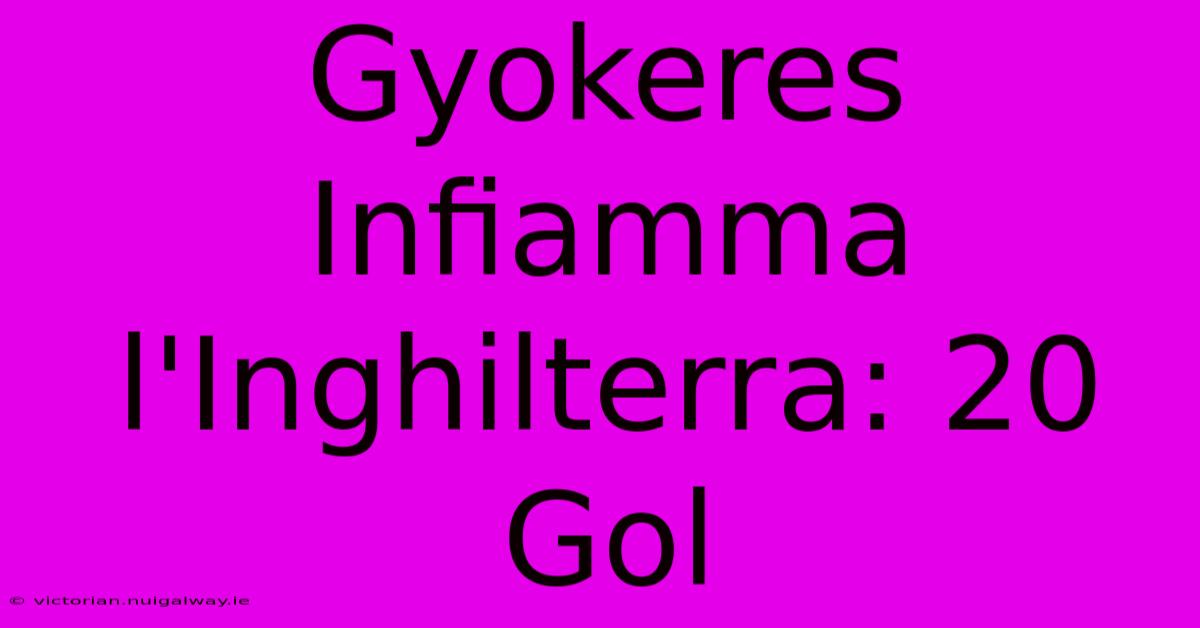 Gyokeres Infiamma L'Inghilterra: 20 Gol 