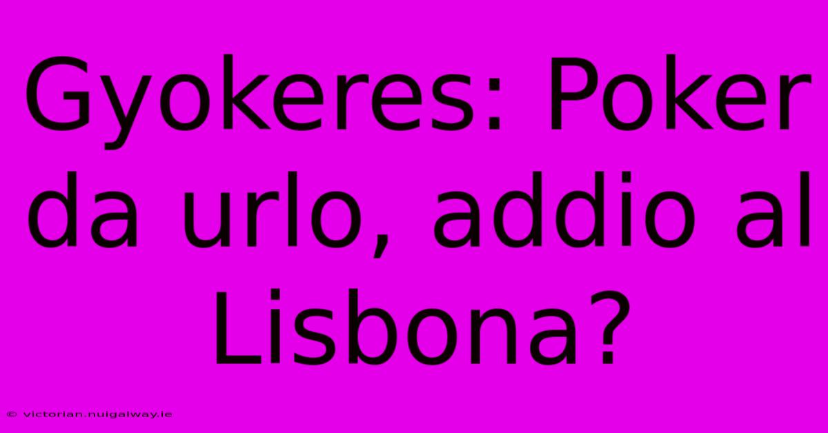 Gyokeres: Poker Da Urlo, Addio Al Lisbona? 