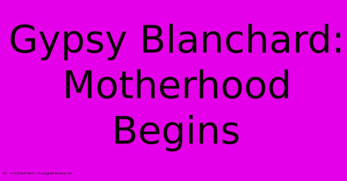 Gypsy Blanchard: Motherhood Begins