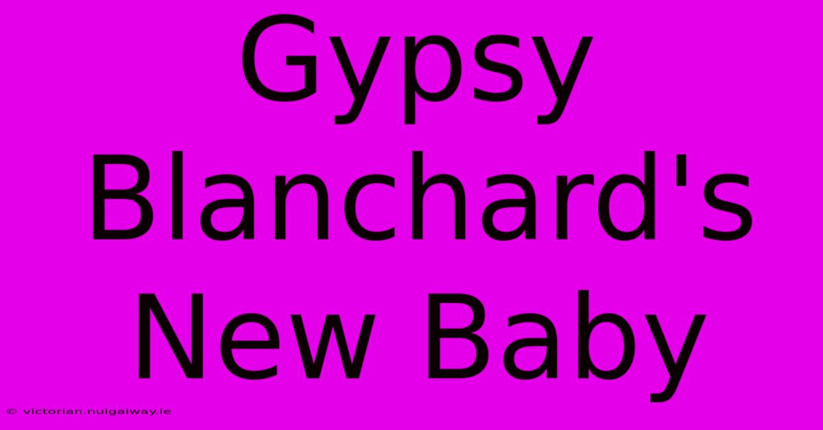 Gypsy Blanchard's New Baby