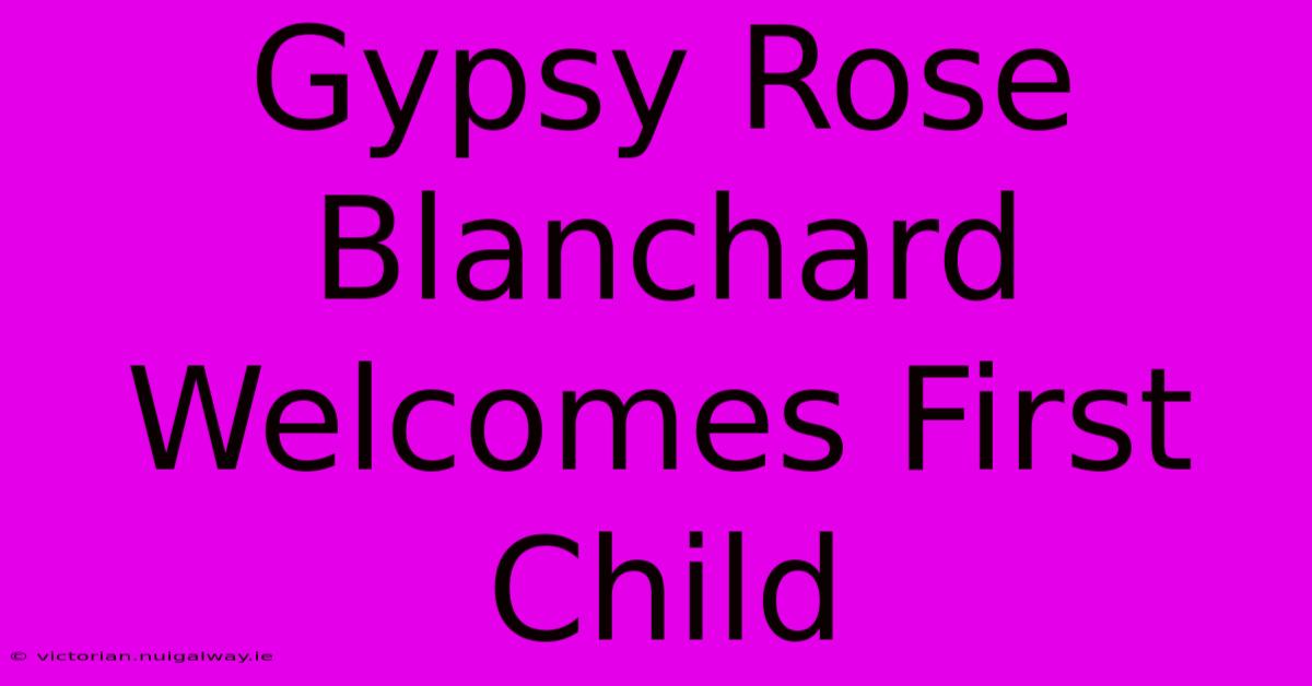 Gypsy Rose Blanchard Welcomes First Child