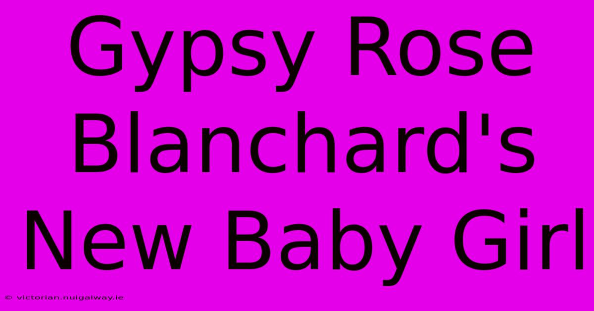 Gypsy Rose Blanchard's New Baby Girl