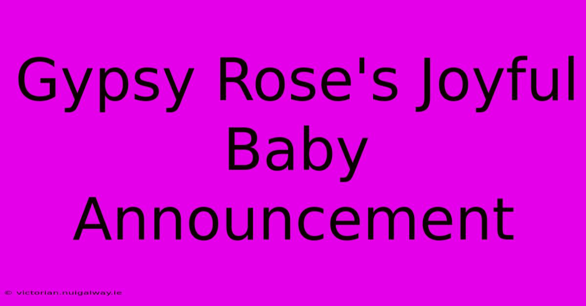 Gypsy Rose's Joyful Baby Announcement