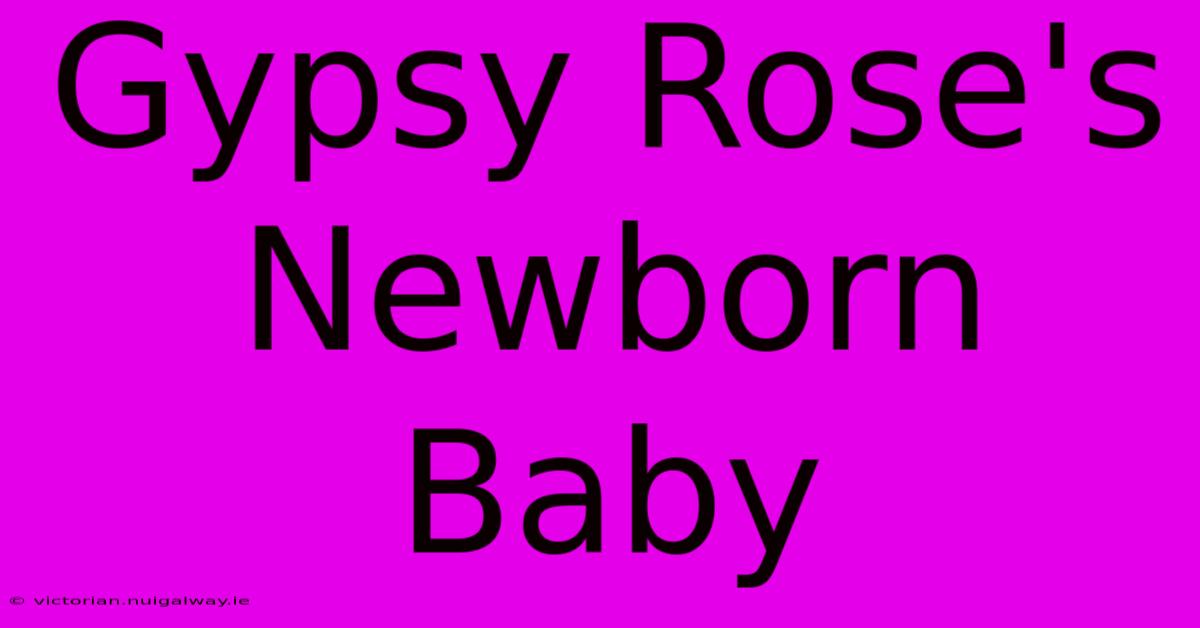 Gypsy Rose's Newborn Baby