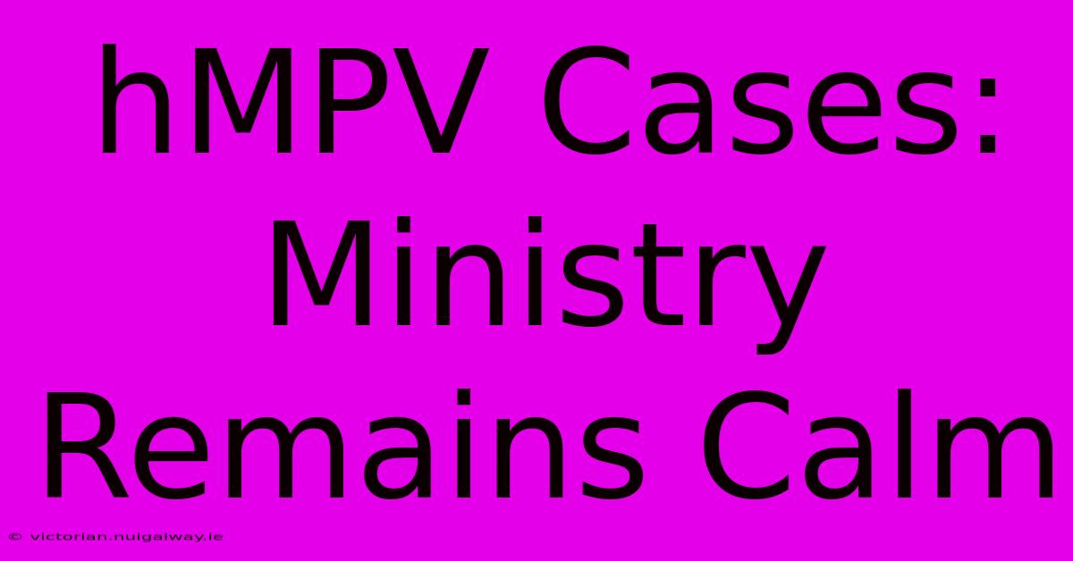 HMPV Cases: Ministry Remains Calm