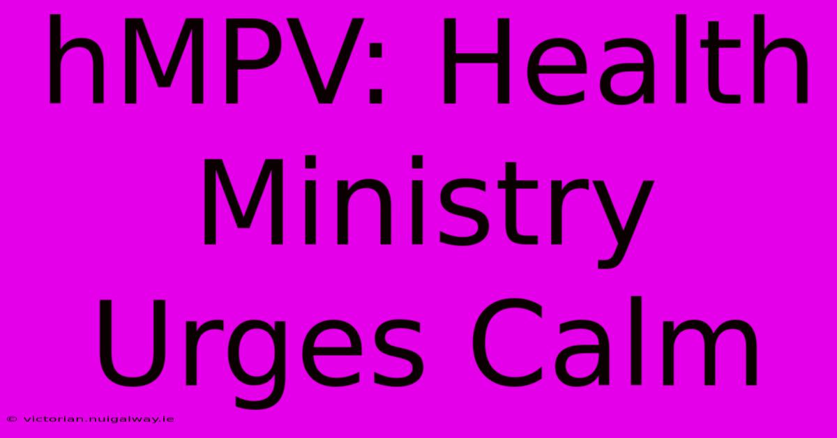 HMPV: Health Ministry Urges Calm