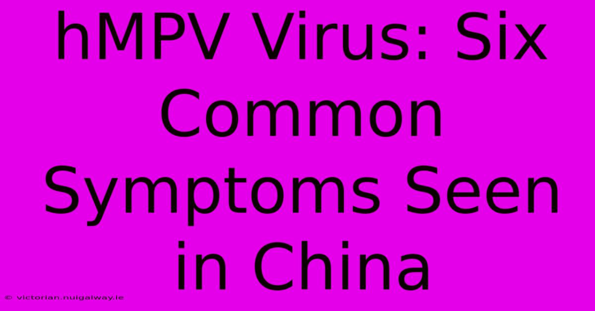 HMPV Virus: Six Common Symptoms Seen In China