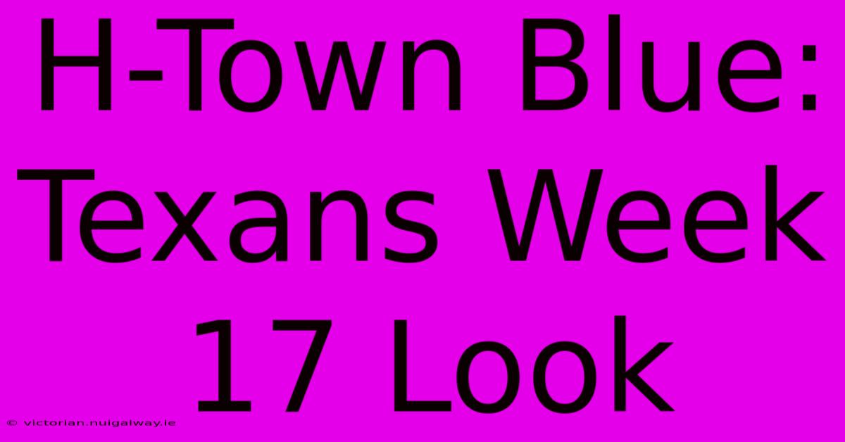 H-Town Blue: Texans Week 17 Look