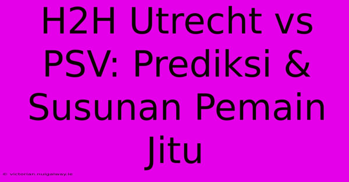 H2H Utrecht Vs PSV: Prediksi & Susunan Pemain Jitu