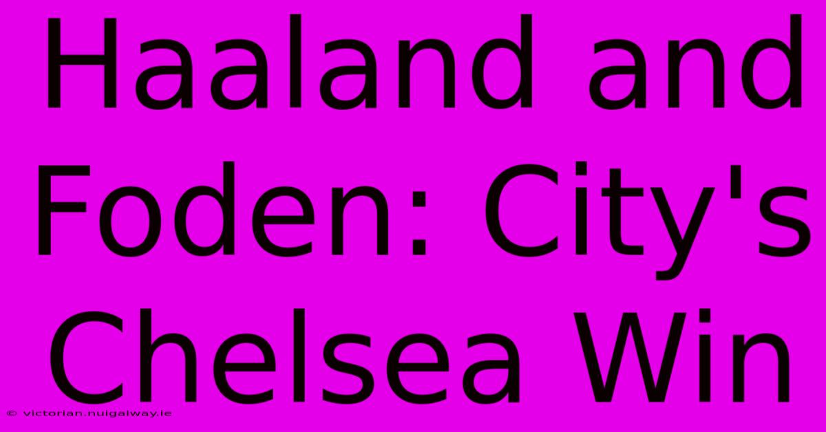 Haaland And Foden: City's Chelsea Win