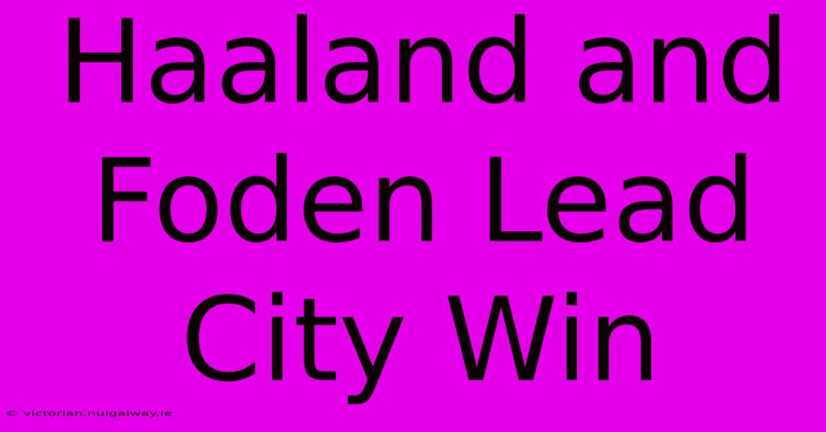 Haaland And Foden Lead City Win