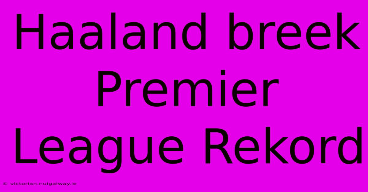 Haaland Breek Premier League Rekord