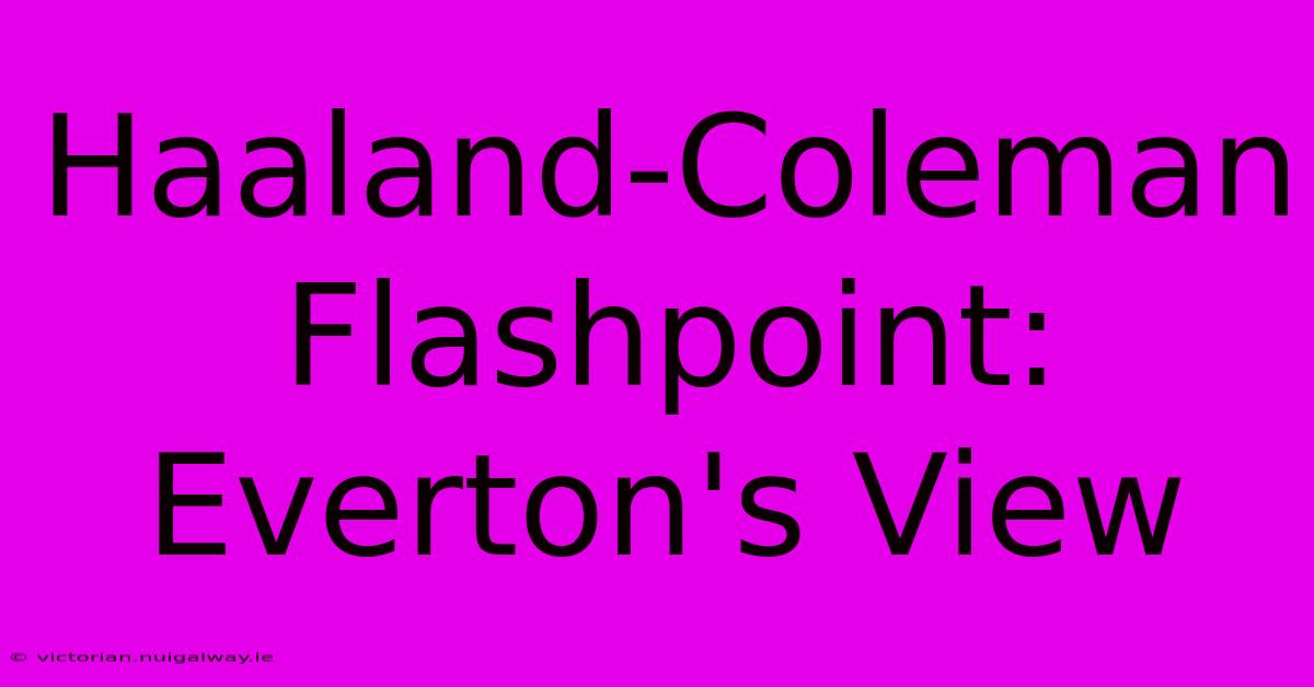 Haaland-Coleman Flashpoint: Everton's View