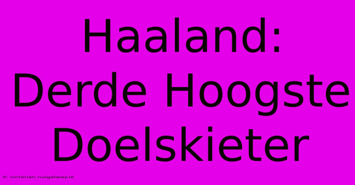 Haaland: Derde Hoogste Doelskieter