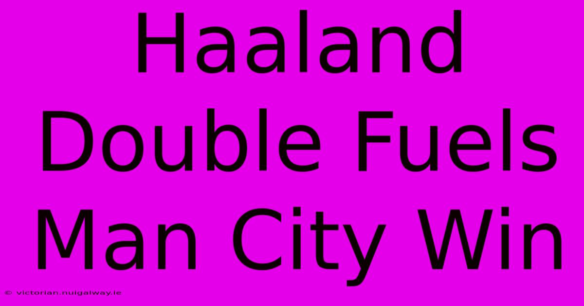 Haaland Double Fuels Man City Win