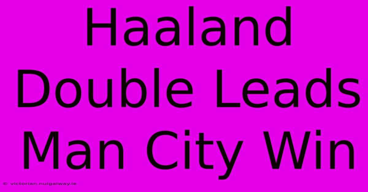 Haaland Double Leads Man City Win