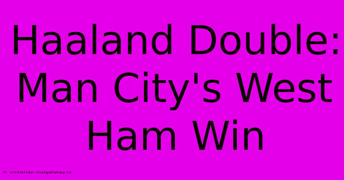 Haaland Double: Man City's West Ham Win