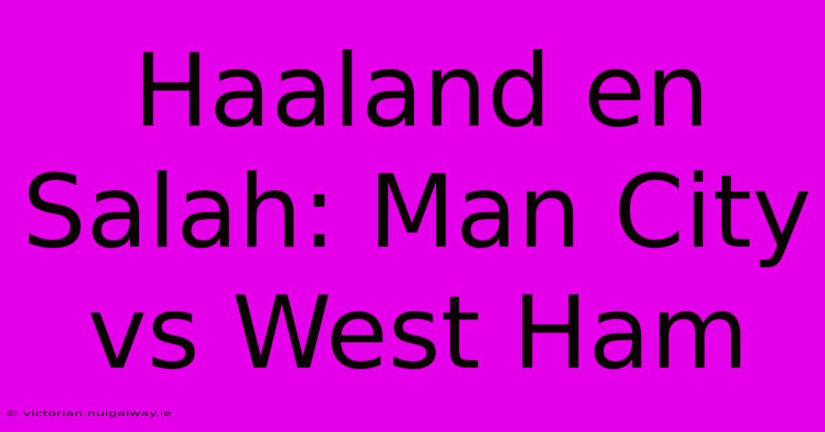 Haaland En Salah: Man City Vs West Ham