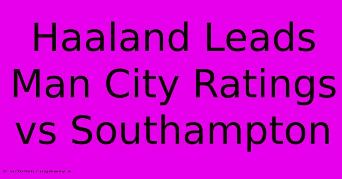 Haaland Leads Man City Ratings Vs Southampton 