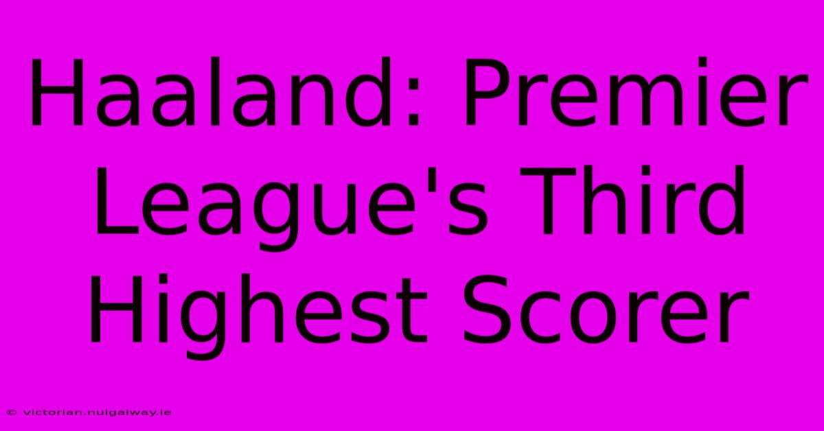 Haaland: Premier League's Third Highest Scorer