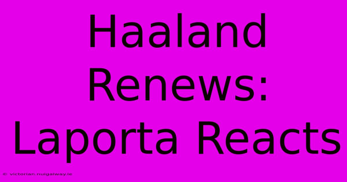 Haaland Renews: Laporta Reacts