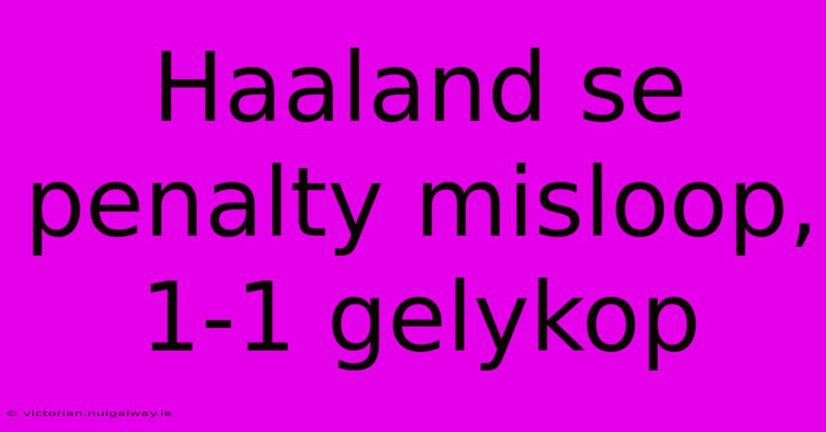 Haaland Se Penalty Misloop, 1-1 Gelykop