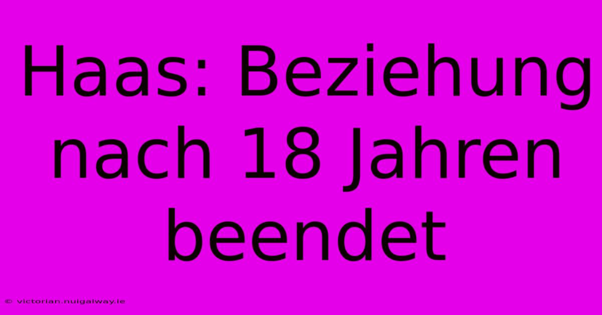 Haas: Beziehung Nach 18 Jahren Beendet 