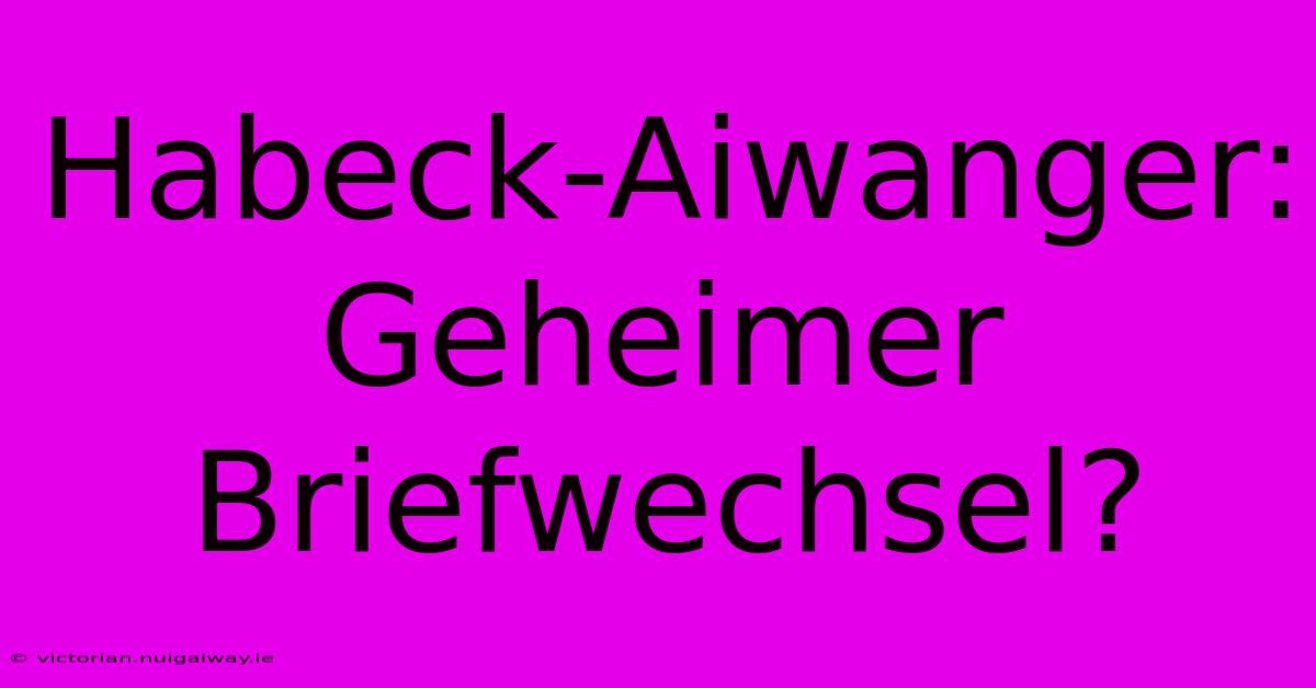 Habeck-Aiwanger:  Geheimer Briefwechsel?