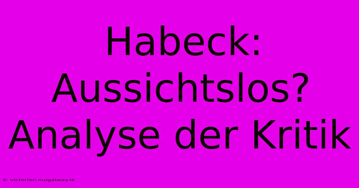 Habeck: Aussichtslos? Analyse Der Kritik