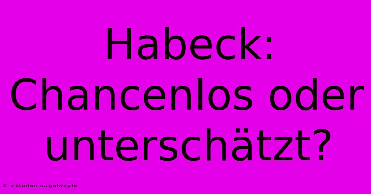 Habeck: Chancenlos Oder Unterschätzt?