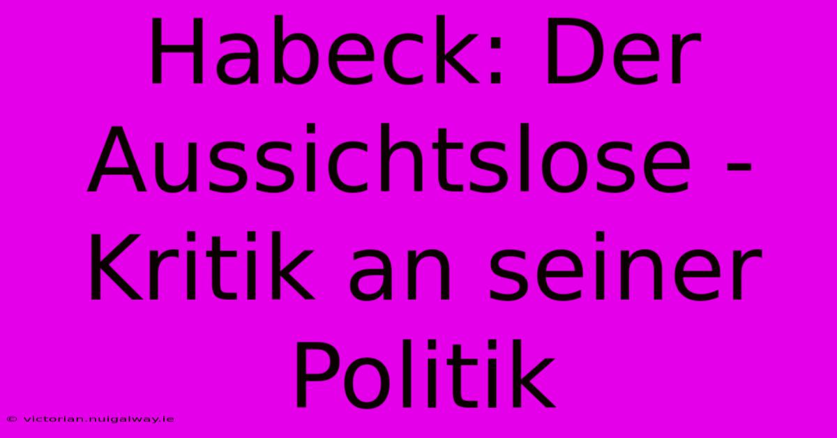 Habeck: Der Aussichtslose -  Kritik An Seiner Politik