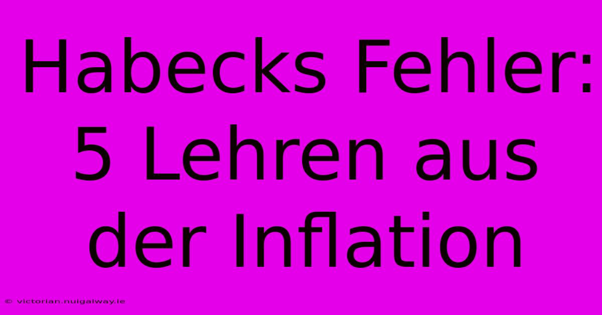 Habecks Fehler: 5 Lehren Aus Der Inflation