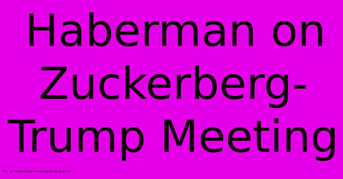 Haberman On Zuckerberg-Trump Meeting