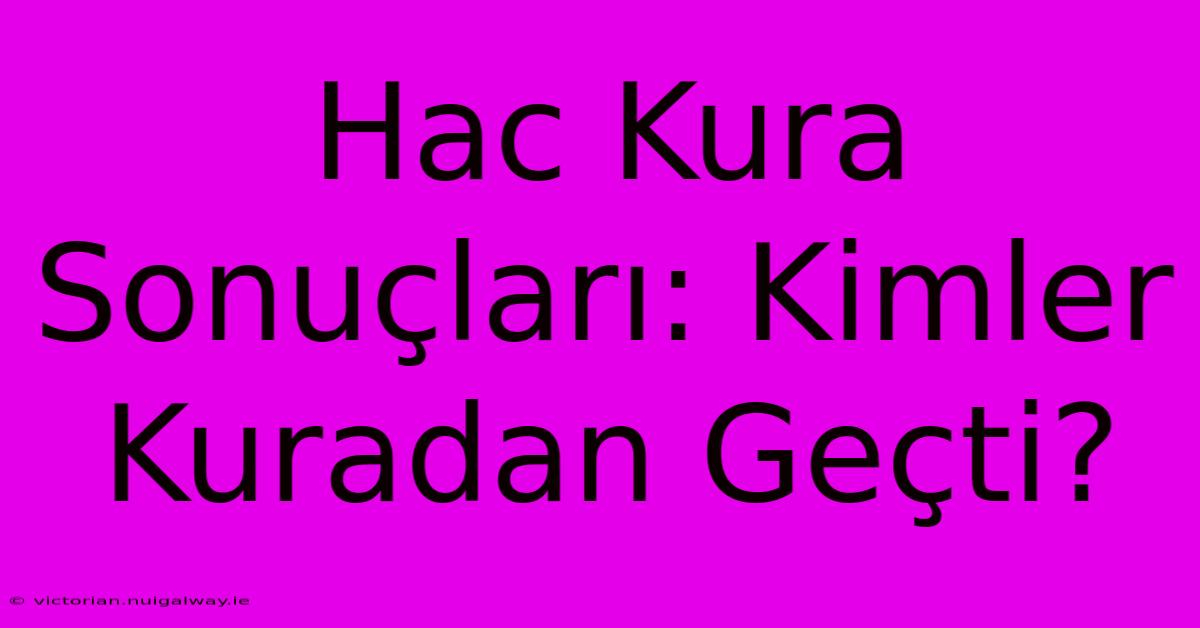 Hac Kura Sonuçları: Kimler Kuradan Geçti? 