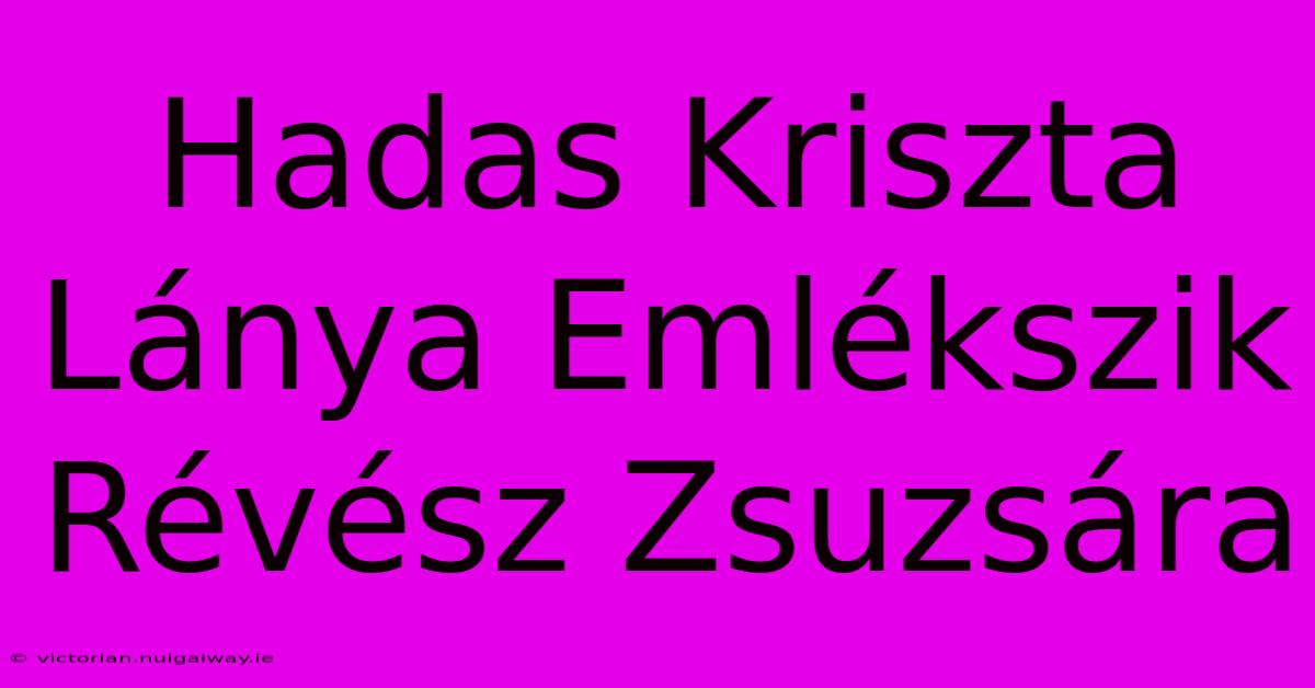 Hadas Kriszta Lánya Emlékszik Révész Zsuzsára