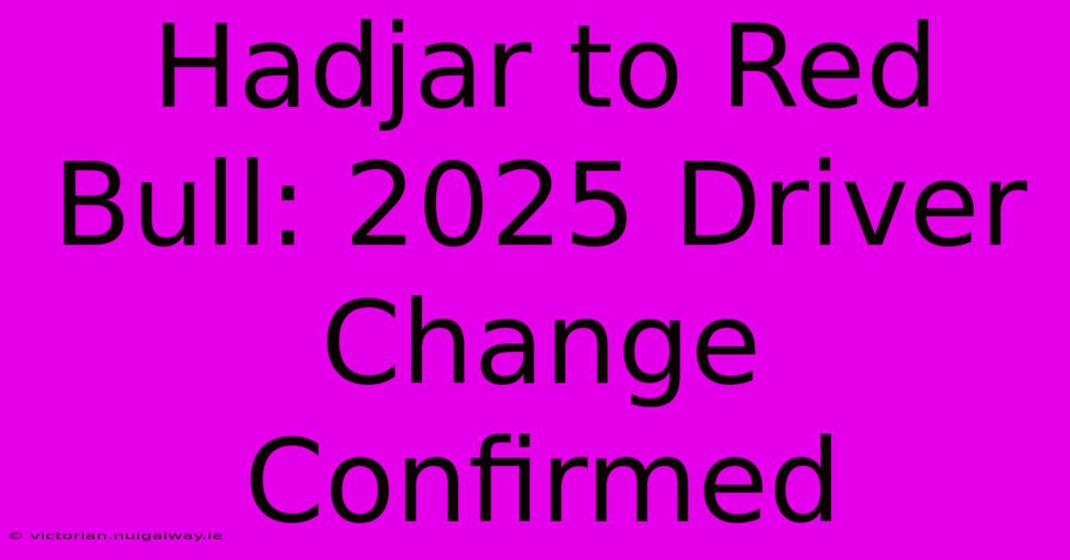 Hadjar To Red Bull: 2025 Driver Change Confirmed