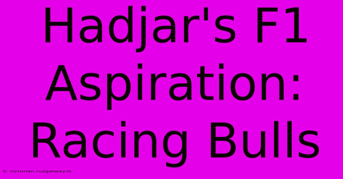 Hadjar's F1 Aspiration: Racing Bulls