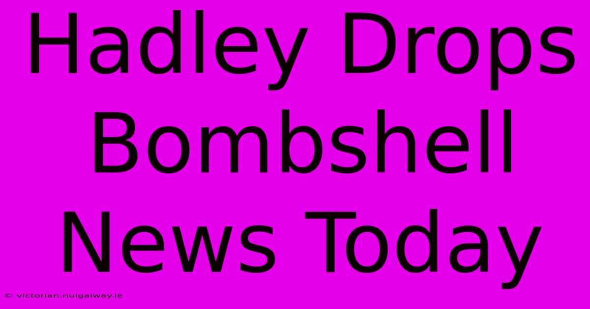 Hadley Drops Bombshell News Today