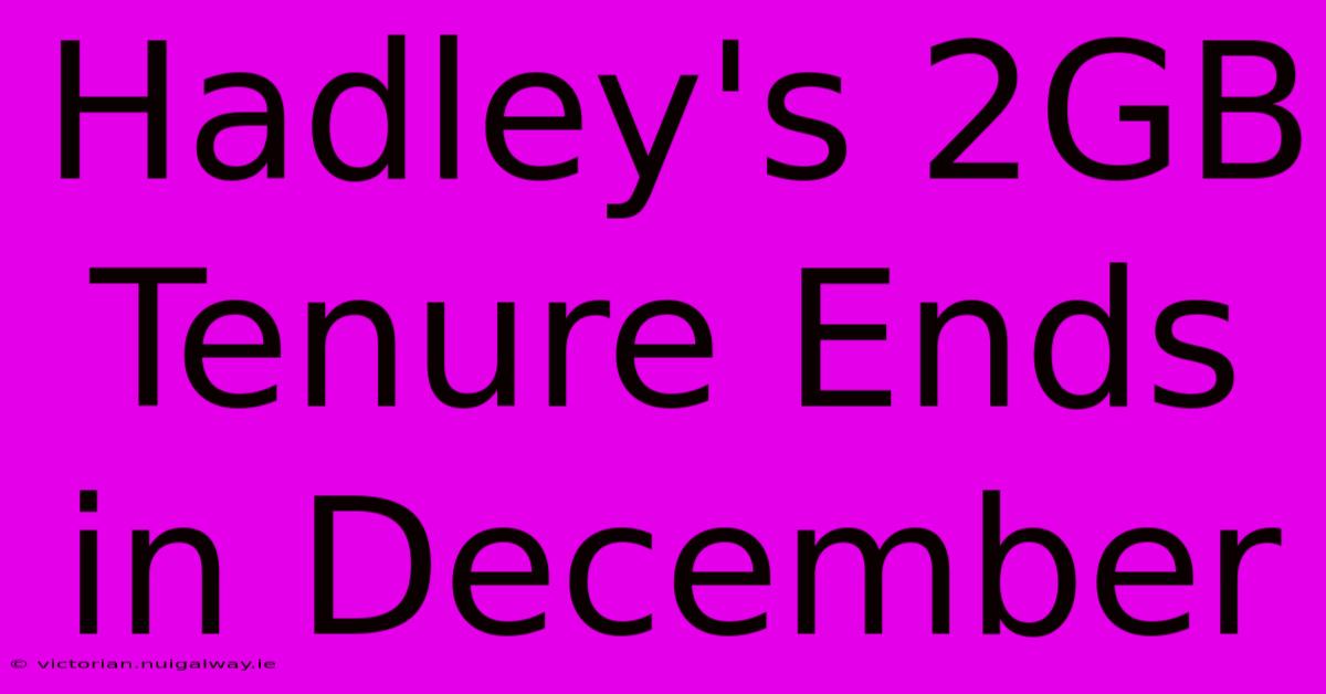 Hadley's 2GB Tenure Ends In December