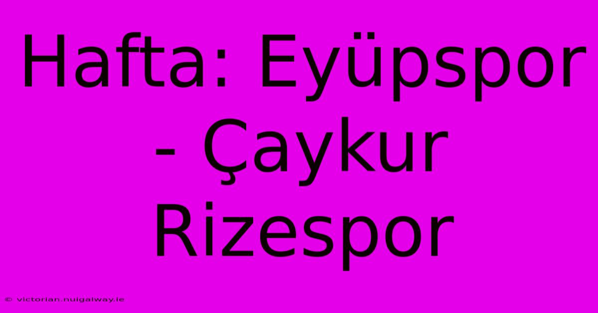 Hafta: Eyüpspor - Çaykur Rizespor