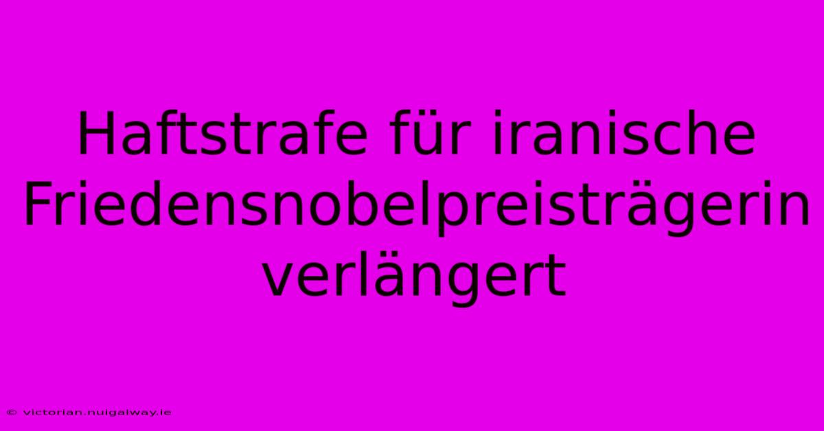 Haftstrafe Für Iranische Friedensnobelpreisträgerin Verlängert