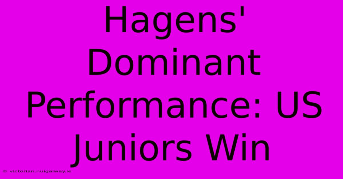 Hagens' Dominant Performance: US Juniors Win