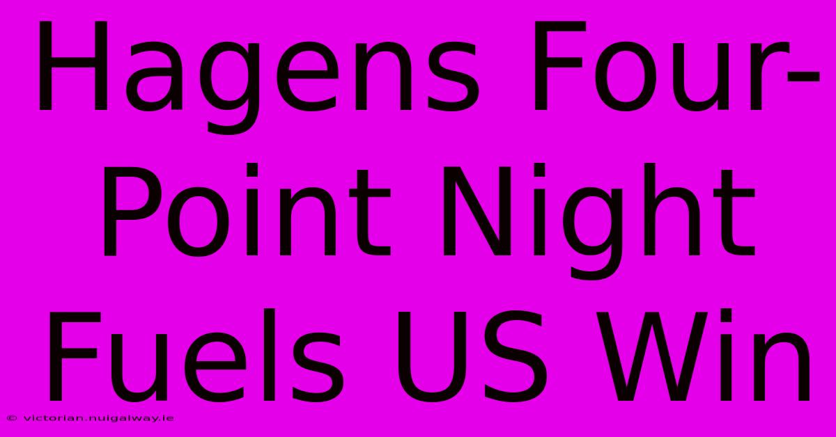 Hagens Four-Point Night Fuels US Win