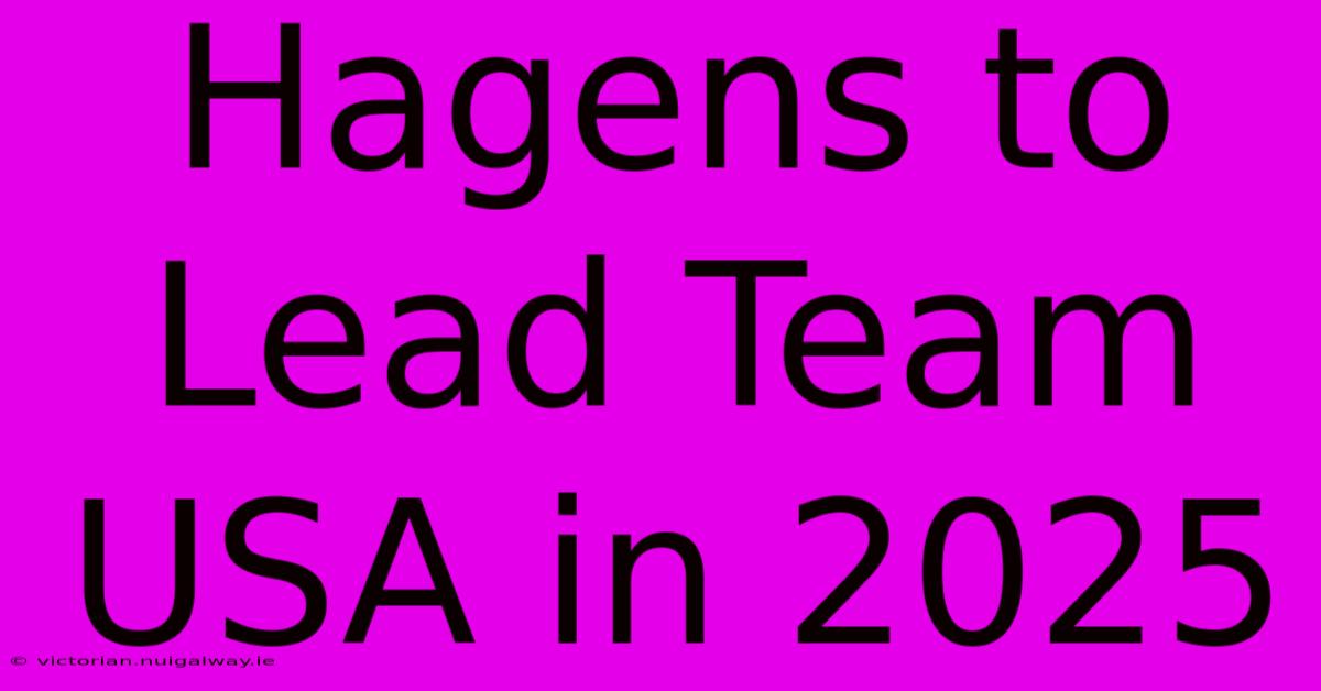 Hagens To Lead Team USA In 2025