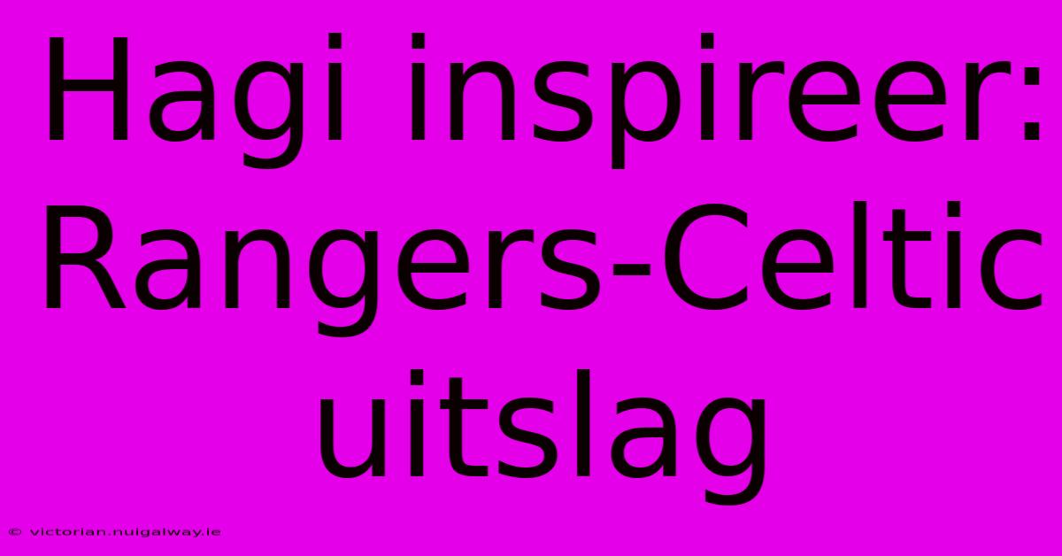 Hagi Inspireer: Rangers-Celtic Uitslag