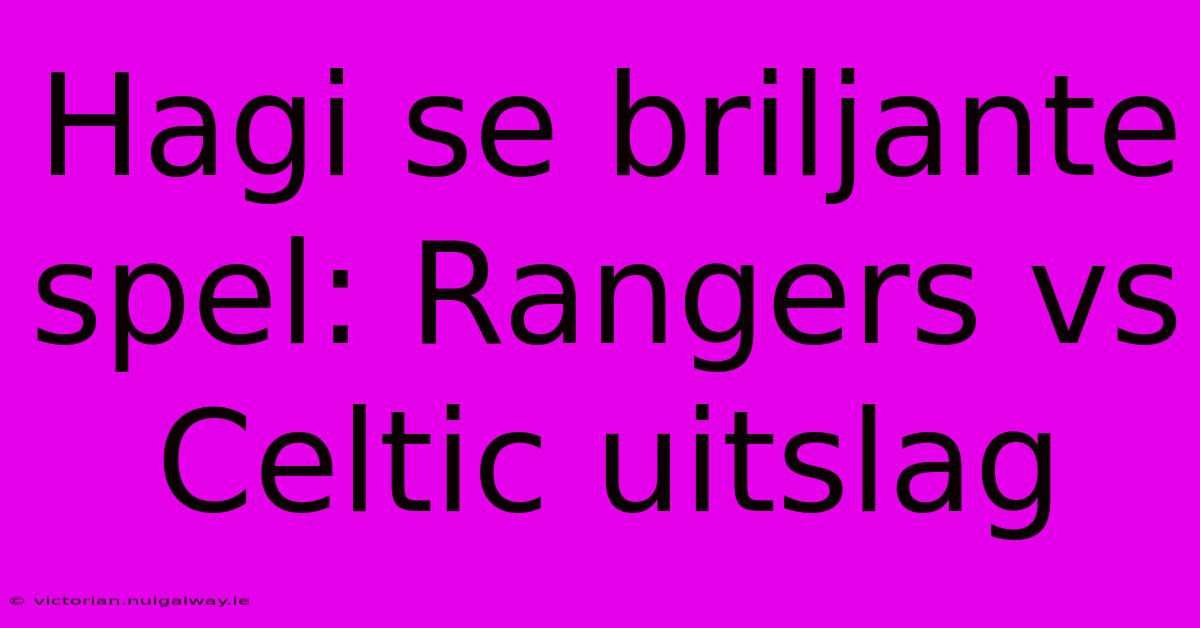 Hagi Se Briljante Spel: Rangers Vs Celtic Uitslag