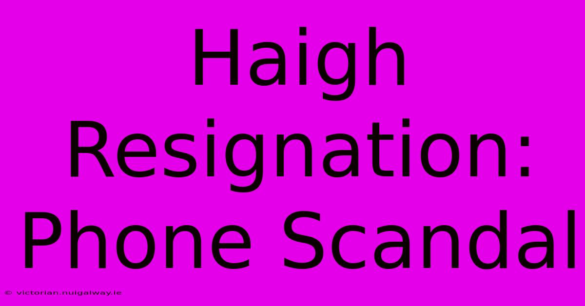 Haigh Resignation: Phone Scandal