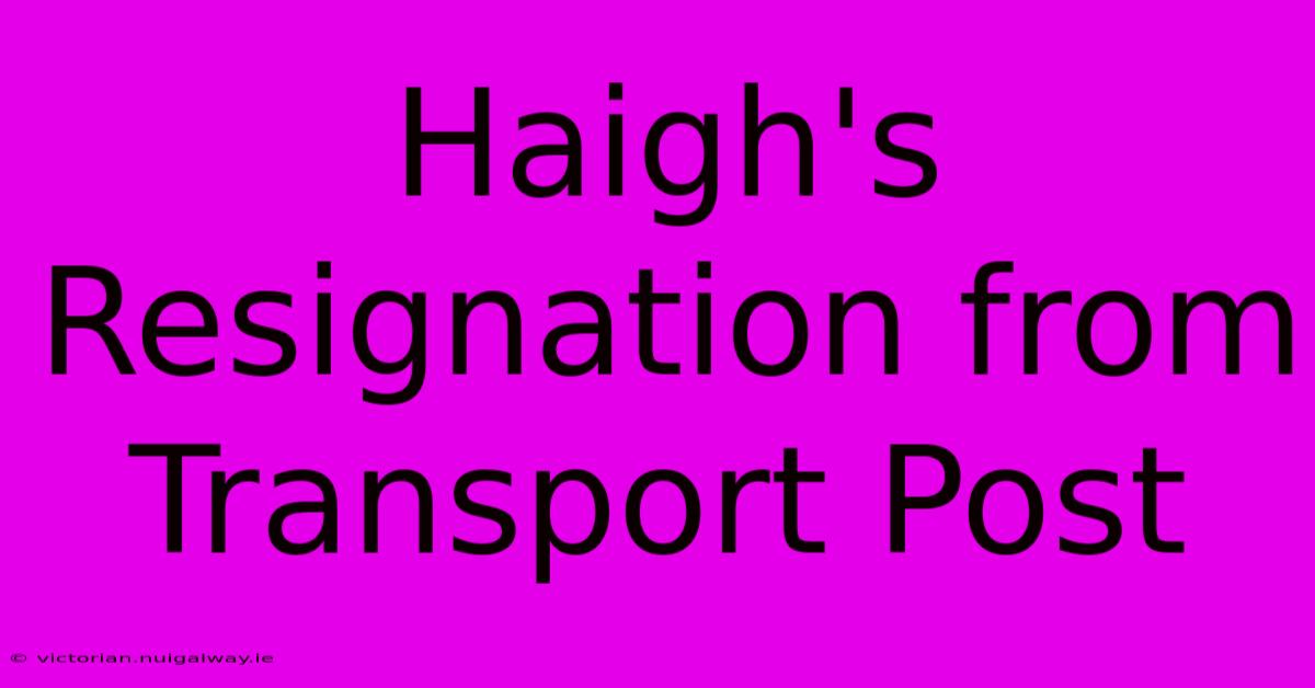 Haigh's Resignation From Transport Post