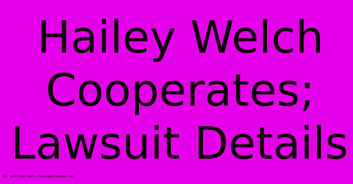 Hailey Welch Cooperates; Lawsuit Details